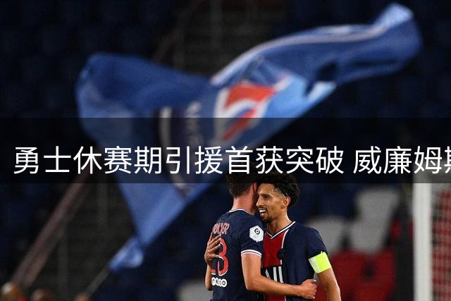 勇士休赛期引援首获突破 威廉姆斯加盟填补空白