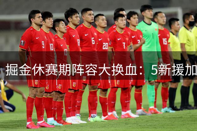 掘金休赛期阵容大换血：5新援加盟4将离队