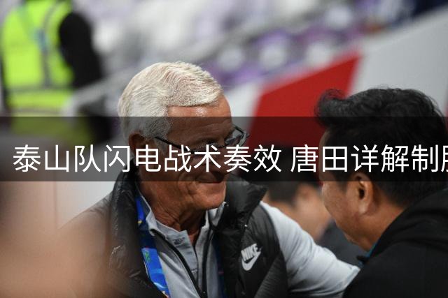 泰山队闪电战术奏效 唐田详解制胜关键