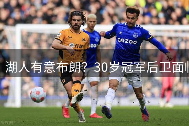 湖人有意布朗？30岁冠军后卫面临职业抉择