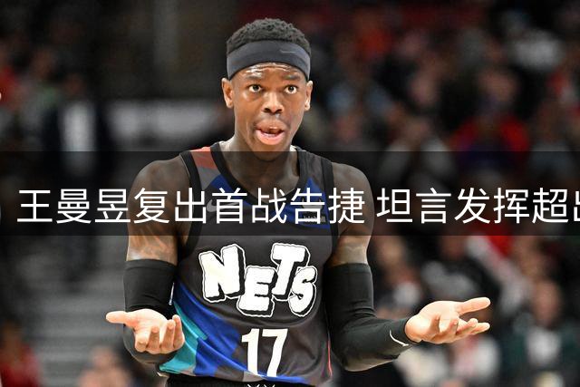 王曼昱复出首战告捷 坦言发挥超出预期