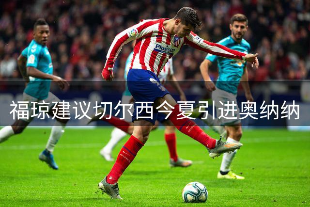 福琼建议切尔西今夏引进奥纳纳