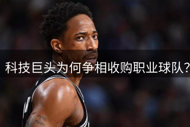 科技巨头为何争相收购职业球队？背后藏玄机