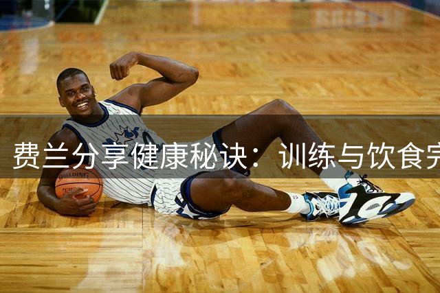 费兰分享健康秘诀：训练与饮食完美结合