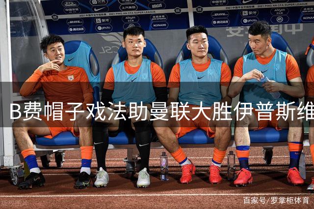 B费帽子戏法助曼联大胜伊普斯维奇